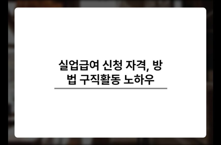 실업급여 신청 자격, 방법, 구직활동 노하우 정리!