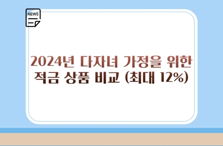 2024년 다자녀 가정을 위한 적금 상품 비교 (최대 12%)