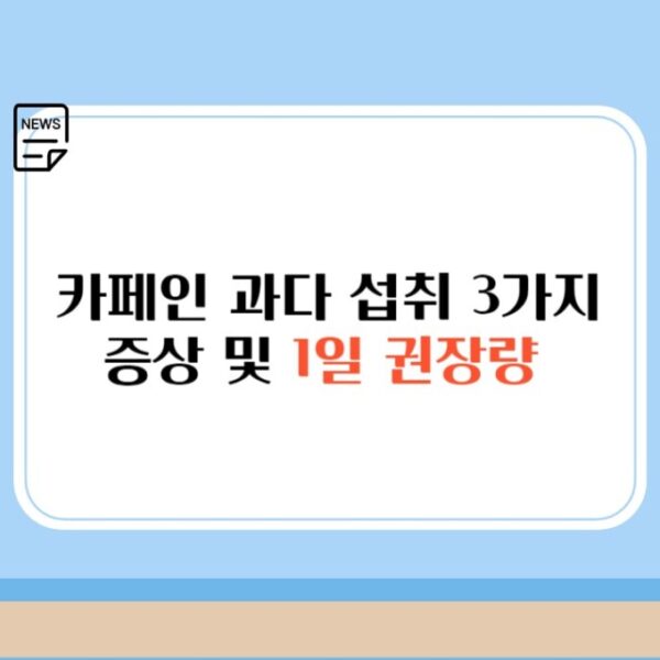 카페인 과다 섭취 3가지 증상 및 1일 권장량 빠르게 알아보자