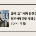 고리 1호기 해체 관련주, 원전 해체 관련 대장주 TOP 11 주목!