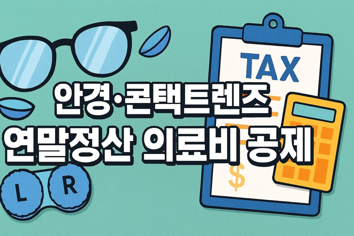 시력교정용 안경 콘택트렌즈, 연말정산 의료비 공제 놓치면 후회할 꿀팁!