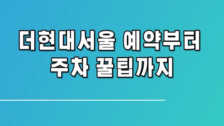 더현대서울 예약부터 주차 꿀팁까지