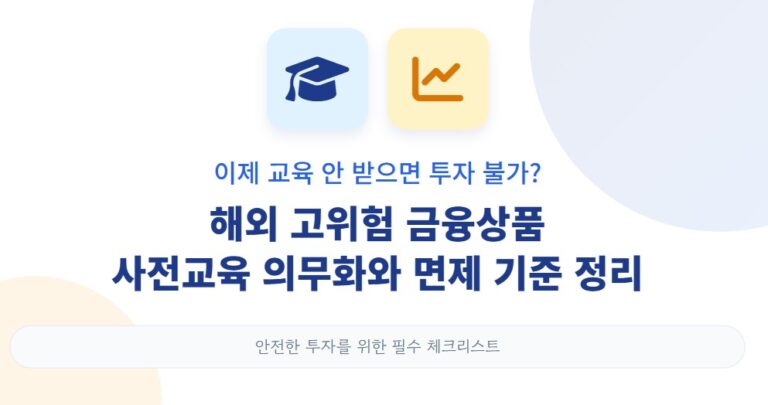 이제 교육 안 받으면 투자 불가 해외 고위험 금융상품 사전교육 의무화와 면제 기준 정리