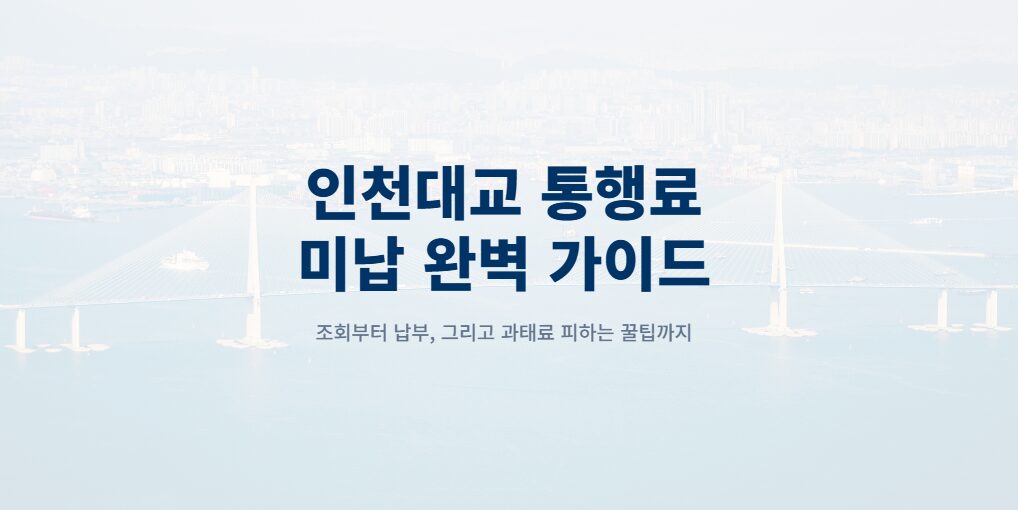 인천대교 통행료 미납 조회 및 납부 방법, 과태료 피하는 법