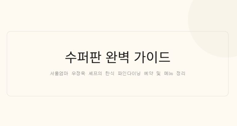수퍼판 예약 성공하는 법, 서울엄마 셰프 한식 파인다이닝 메뉴·가격·예약 꿀팁까지 완벽 정리