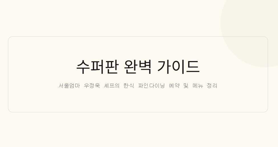 수퍼판 예약 성공하는 법, 서울엄마 셰프 한식 파인다이닝 메뉴·가격·예약 꿀팁까지 완벽 정리