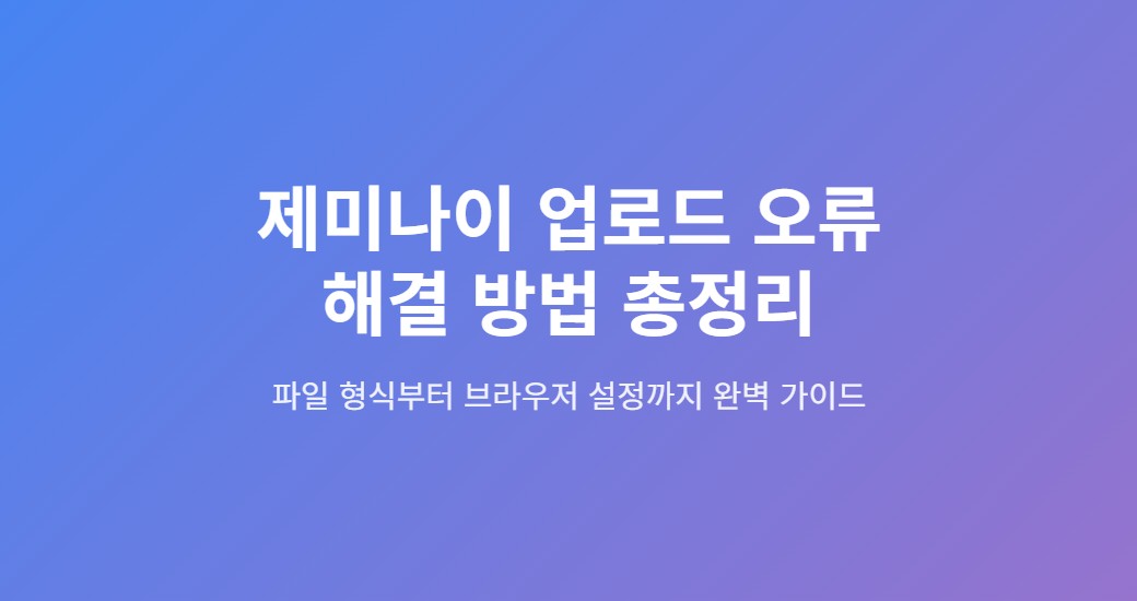 제미나이 업로드 오류 해결 방법 총정리! 파일 형식부터 브라우저 설정 비교