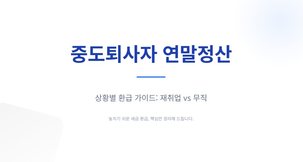 중도퇴사자 연말정산 하는 방법, 재취업 vs 무직 상황별 환급 놓치지 않는 법