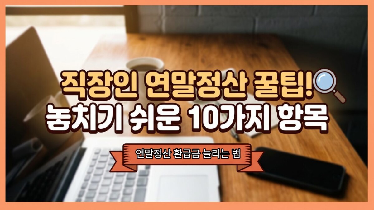 연말정산 소득공제 항목 총정리! 직장인 연말정산 꿀팁! 놓치기 쉬운 10가지 항목