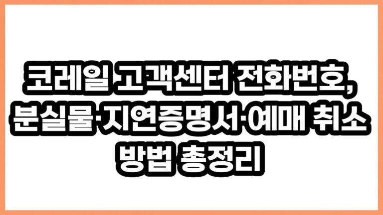 코레일 고객센터 전화번호, 분실물·지연증명서·예매 취소 방법 총정리