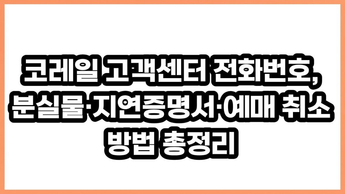 코레일 고객센터 전화번호, 분실물·지연증명서·예매 취소 방법 총정리