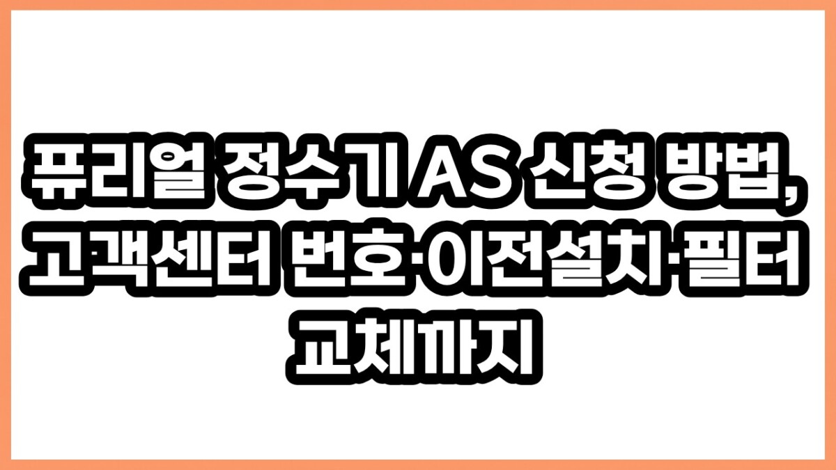 퓨리얼 정수기 AS 신청 방법, 고객센터 번호·이전설치·필터 교체까지